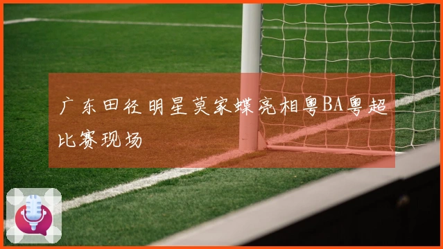 广东田径明星莫家蝶亮相粤BA粤超比赛现场