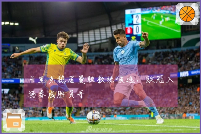 卡里克稳居曼联教练候选，欧冠入场券成胜负手