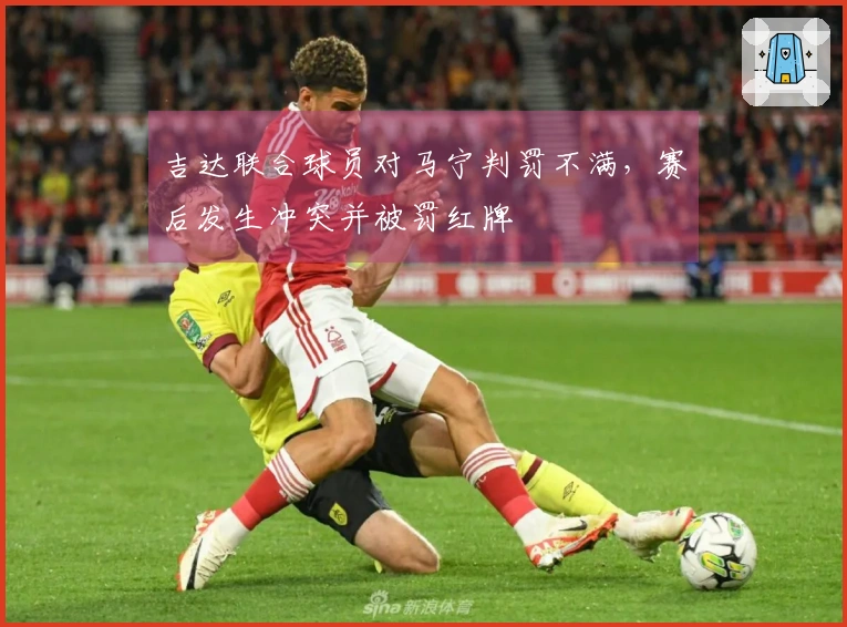 吉达联合球员对马宁判罚不满，赛后发生冲突并被罚红牌