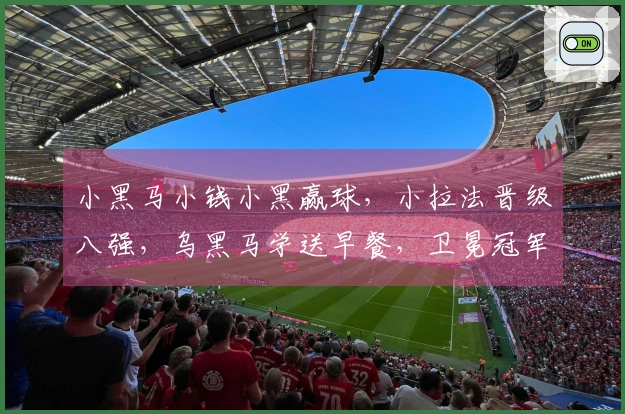小黑马小钱小黑赢球，小拉法晋级八强，乌黑马学送早餐，卫冕冠军意外出局