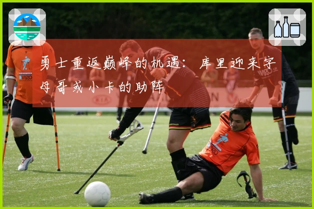 勇士重返巅峰的机遇：库里迎来字母哥或小卡的助阵