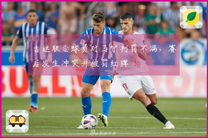 吉达联合球员对马宁判罚不满，赛后发生冲突并被罚红牌