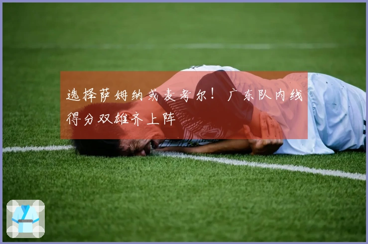 选择萨姆纳或麦考尔！广东队内线得分双雄齐上阵