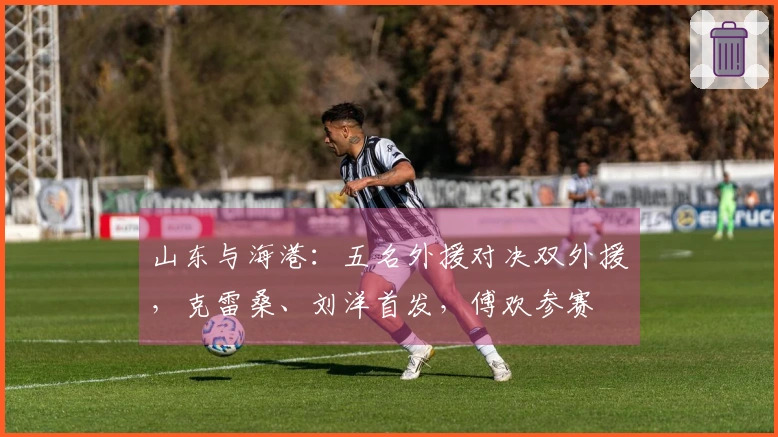 山东与海港：五名外援对决双外援，克雷桑、刘洋首发，傅欢参赛